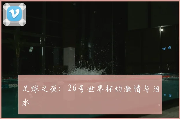 足球之夜:26号世界杯的激情与泪水
