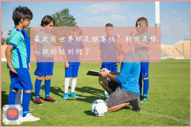 最近有世界杯足球赛吗?聆听足球心跳的时刻到了