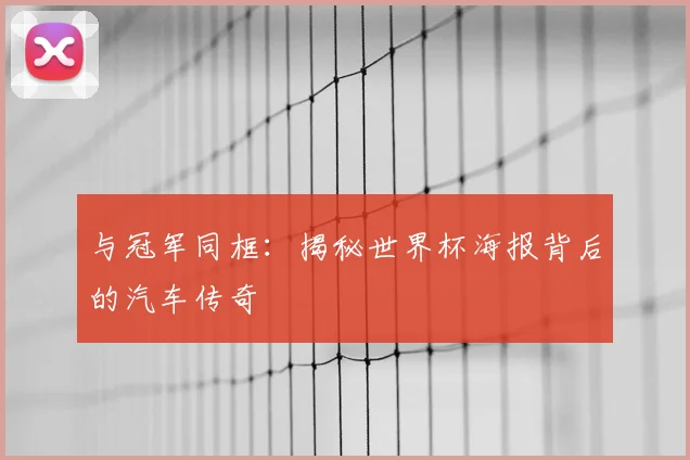 与冠军同框:揭秘世界杯海报背后的汽车传奇