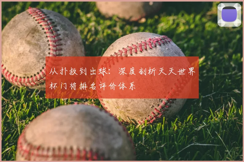 从扑救到出球：深度剖析天天世界杯门将排名评价体系