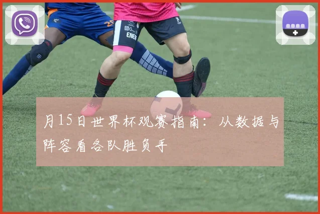 月15日世界杯观赛指南:从数据与阵容看各队胜负手