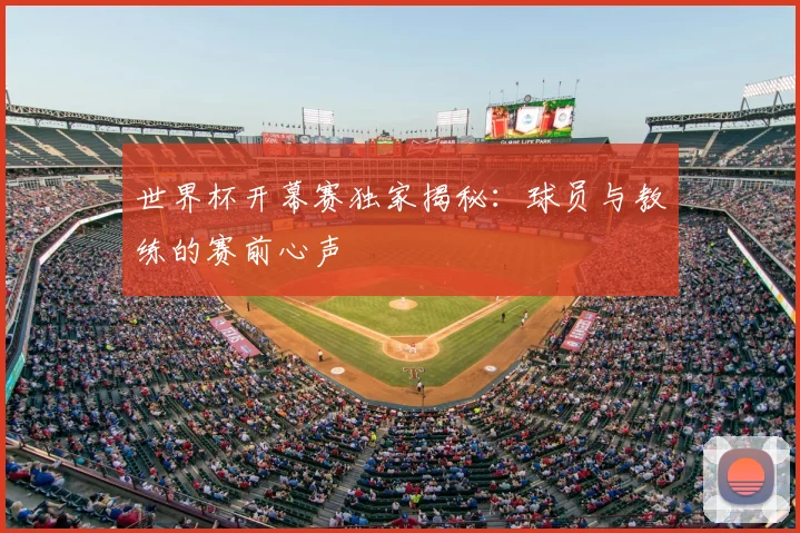 世界杯开幕赛独家揭秘:球员与教练的赛前心声