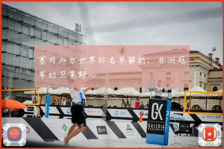 塞内加尔世界杯名单解析:非洲冠军的卫冕野心