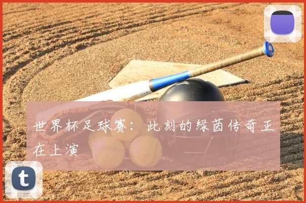 世界杯足球赛：此刻的绿茵传奇正在上演