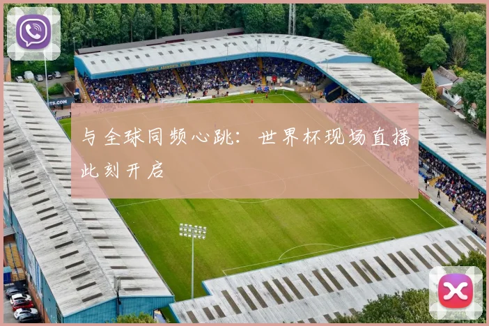 与全球同频心跳:世界杯现场直播此刻开启