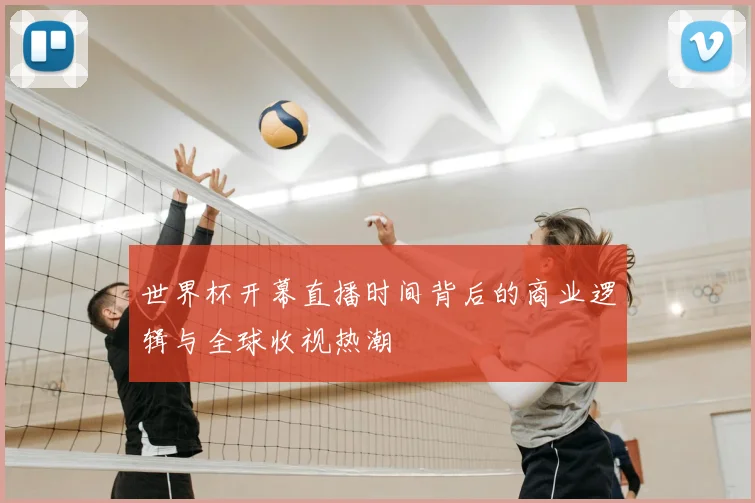 世界杯开幕直播时间背后的商业逻辑与全球收视热潮