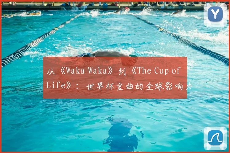 从《Waka Waka》到《The Cup of Life》:世界杯金曲的全球影响力研究