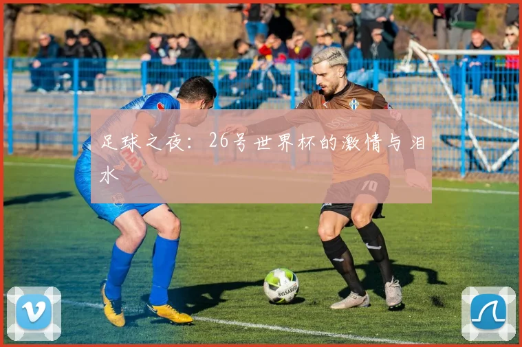 足球之夜:26号世界杯的激情与泪水