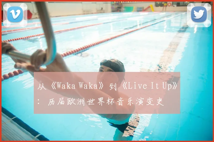 从《Waka Waka》到《Live It Up》:历届欧洲世界杯音乐演变史