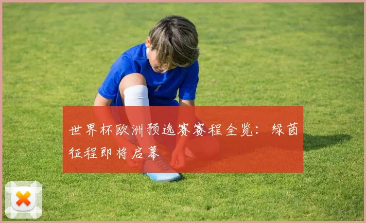 世界杯欧洲预选赛赛程全览:绿茵征程即将启幕