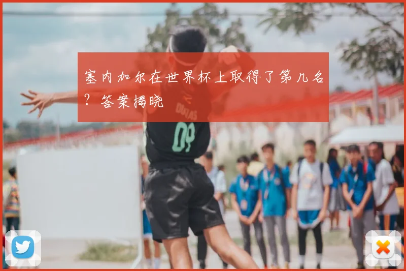 塞内加尔在世界杯上取得了第几名?答案揭晓
