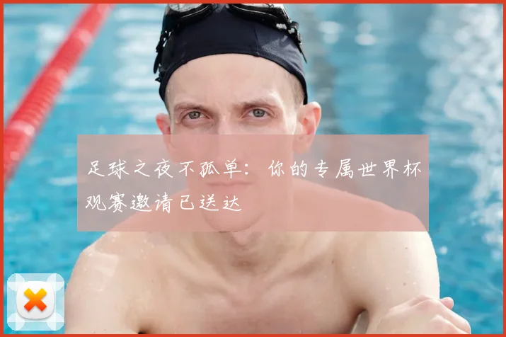 足球之夜不孤单:你的专属世界杯观赛邀请已送达