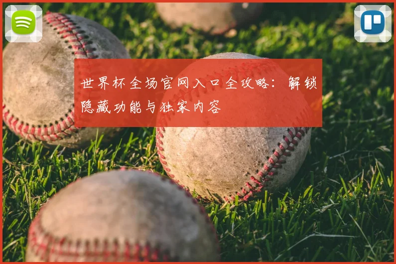 世界杯全场官网入口全攻略：解锁隐藏功能与独家内容