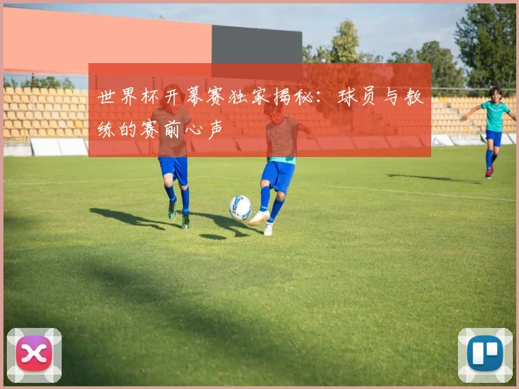 世界杯开幕赛独家揭秘:球员与教练的赛前心声