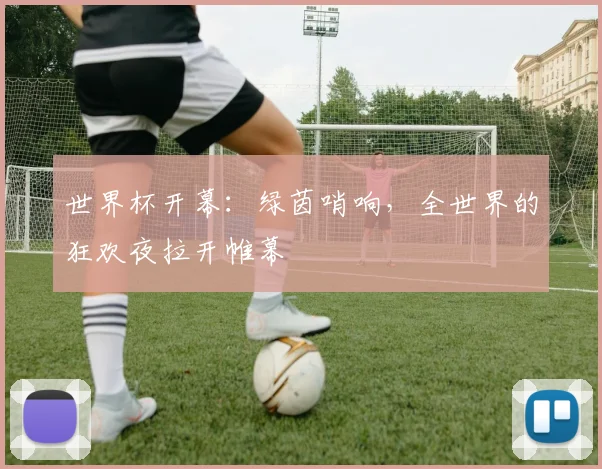 世界杯开幕:绿茵哨响,全世界的狂欢夜拉开帷幕