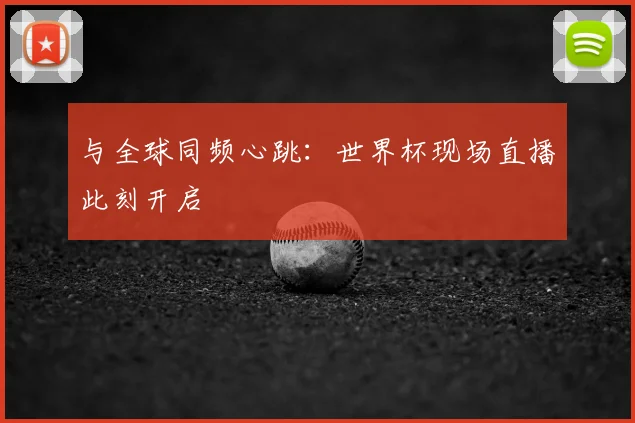 与全球同频心跳：世界杯现场直播此刻开启