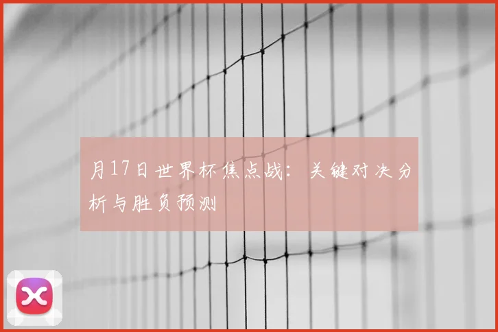 月17日世界杯焦点战:关键对决分析与胜负预测