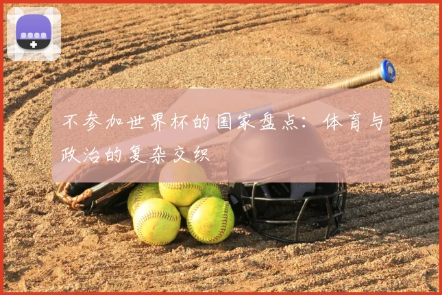 不参加世界杯的国家盘点:体育与政治的复杂交织