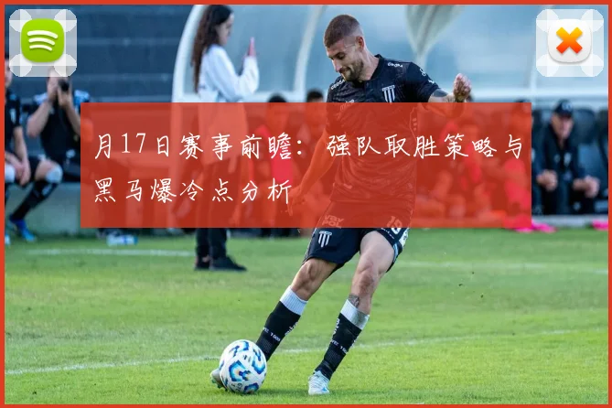 月17日赛事前瞻:强队取胜策略与黑马爆冷点分析