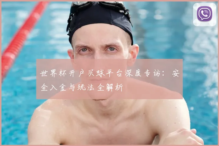 世界杯开户买球平台深度专访：安全入金与玩法全解析
