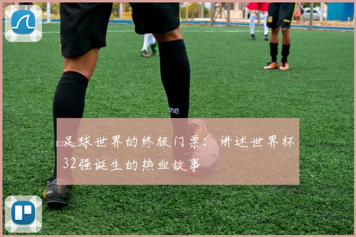 足球世界的终极门票:讲述世界杯32强诞生的热血故事