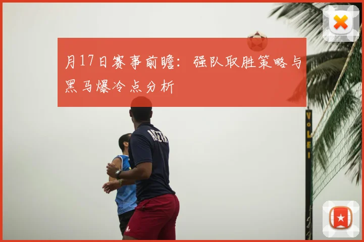 月17日赛事前瞻:强队取胜策略与黑马爆冷点分析