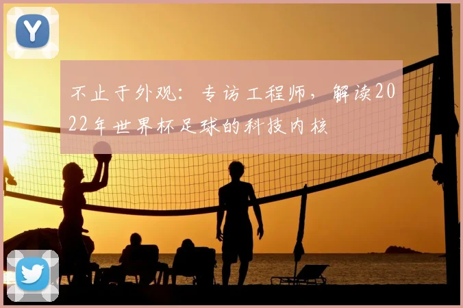 不止于外观:专访工程师,解读2022年世界杯足球的科技内核