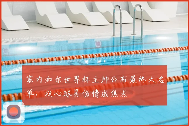 塞内加尔世界杯主帅公布最终大名单,核心球员伤情成焦点