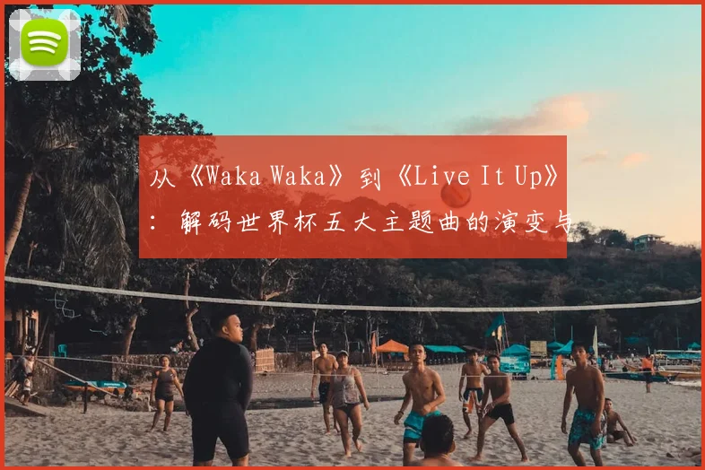 从《Waka Waka》到《Live It Up》:解码世界杯五大主题曲的演变与时代精神