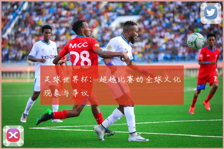 足球世界杯:超越比赛的全球文化现象与争议