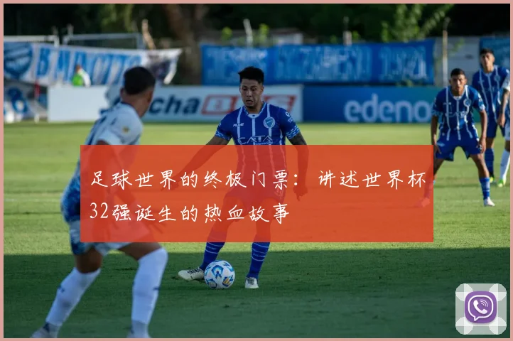 足球世界的终极门票:讲述世界杯32强诞生的热血故事