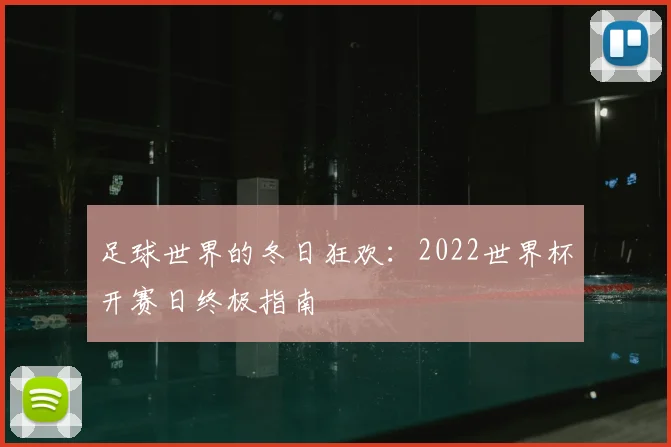 足球世界的冬日狂欢:2022世界杯开赛日终极指南